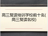 高三复读培训学校前十名(高三复读名校)