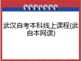 武汉自考本科线上课程(武自本网课)