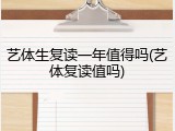艺体生复读一年值得吗(艺体复读值吗)