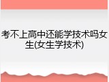 考不上高中还能学技术吗女生(女生学技术)
