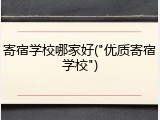 寄宿学校哪家好("优质寄宿学校")