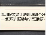 深圳服装设计培训班哪个好一点(深圳服装培训班推荐)
