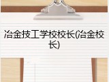 冶金技工学校校长(冶金校长)