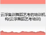 云浮集训舞蹈艺考的培训机构(云浮舞蹈艺考培训)