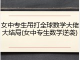 女中专生吊打全球数学大佬大结局(女中专生数学逆袭)