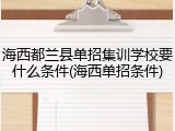 海西都兰县单招集训学校要什么条件(海西单招条件)