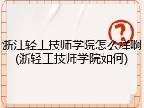 浙江轻工技师学院怎么样啊(浙轻工技师学院如何)