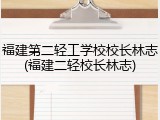 福建第二轻工学校校长林志(福建二轻校长林志)