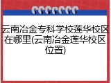 云南冶金专科学校莲华校区在哪里(云南冶金莲华校区位置)