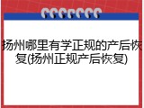扬州哪里有学正规的产后恢复(扬州正规产后恢复)