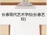 长春现代艺术学校(长春艺校)