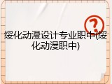 绥化动漫设计专业职中(绥化动漫职中)