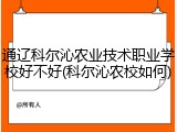 通辽科尔沁农业技术职业学校好不好(科尔沁农校如何)