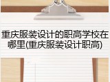 重庆服装设计的职高学校在哪里(重庆服装设计职高)
