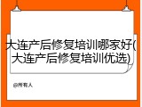 大连产后修复培训哪家好(大连产后修复培训优选)