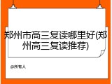 郑州市高三复读哪里好(郑州高三复读推荐)