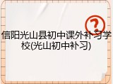 信阳光山县初中课外补习学校(光山初中补习)