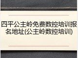 四平公主岭免费数控培训报名地址(公主岭数控培训)