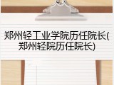 郑州轻工业学院历任院长(郑州轻院历任院长)