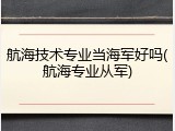 航海技术专业当海军好吗(航海专业从军)