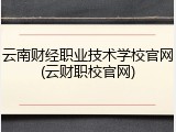 云南财经职业技术学校官网(云财职校官网)