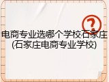 电商专业选哪个学校石家庄(石家庄电商专业学校)
