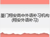 厦门翔安高中外语补习机构(翔安外语补习)