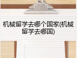 机械留学去哪个国家(机械留学去哪国)