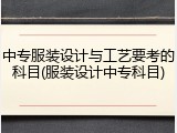 中专服装设计与工艺要考的科目(服装设计中专科目)