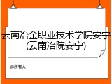 云南冶金职业技术学院安宁(云南冶院安宁)