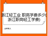 浙江轻工业 职高学费多少(浙江职高轻工学费)