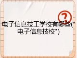 电子信息技工学校有哪些("电子信息技校")