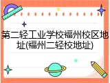 第二轻工业学校福州校区地址(福州二轻校地址)