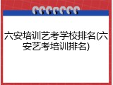 六安培训艺考学校排名(六安艺考培训排名)