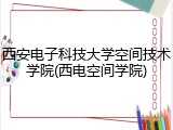 西安电子科技大学空间技术学院(西电空间学院)