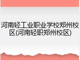 河南轻工业职业学校郑州校区(河南轻职郑州校区)
