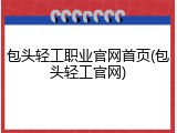 包头轻工职业官网首页(包头轻工官网)