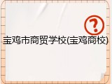 宝鸡市商贸学校(宝鸡商校)