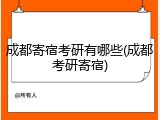成都寄宿考研有哪些(成都考研寄宿)