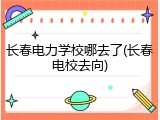长春电力学校哪去了(长春电校去向)