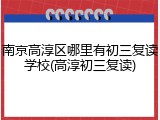 南京高淳区哪里有初三复读学校(高淳初三复读)