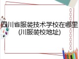四川省服装技术学校在哪里(川服装校地址)