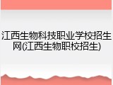 江西生物科技职业学校招生网(江西生物职校招生)