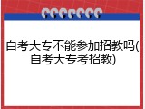 自考大专不能参加招教吗(自考大专考招教)