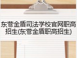 东营金盾司法学校官网职高招生(东营金盾职高招生)