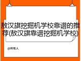 敖汉旗挖掘机学校靠谱的推荐(敖汉旗靠谱挖掘机学校)