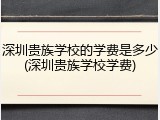 深圳贵族学校的学费是多少(深圳贵族学校学费)