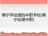 南宁学动漫的中职学校(南宁动漫中职)
