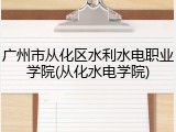 广州市从化区水利水电职业学院(从化水电学院)
