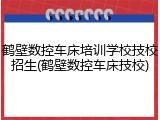 鹤壁数控车床培训学校技校招生(鹤壁数控车床技校)